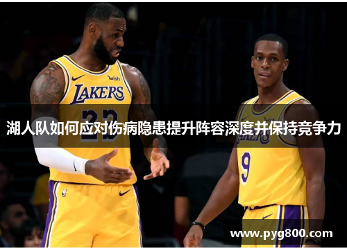 湖人队如何应对伤病隐患提升阵容深度并保持竞争力