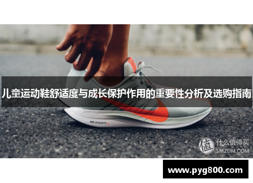 儿童运动鞋舒适度与成长保护作用的重要性分析及选购指南